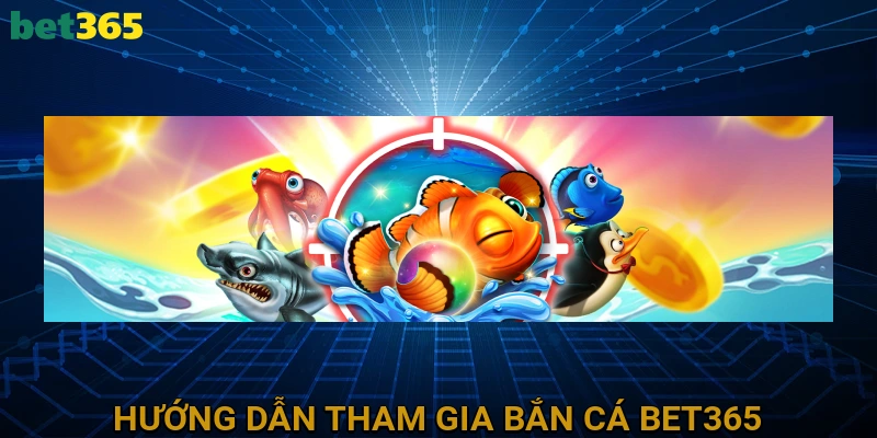 huong-dan-tham-gia-ban-ca-bet365