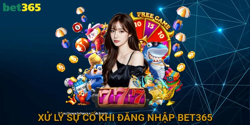 xu-ly-su-co-khi-dang-nhap-bet365