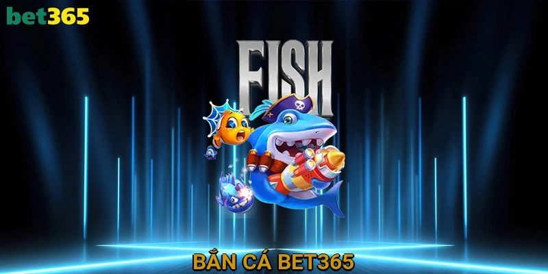 Bắn Cá BET365