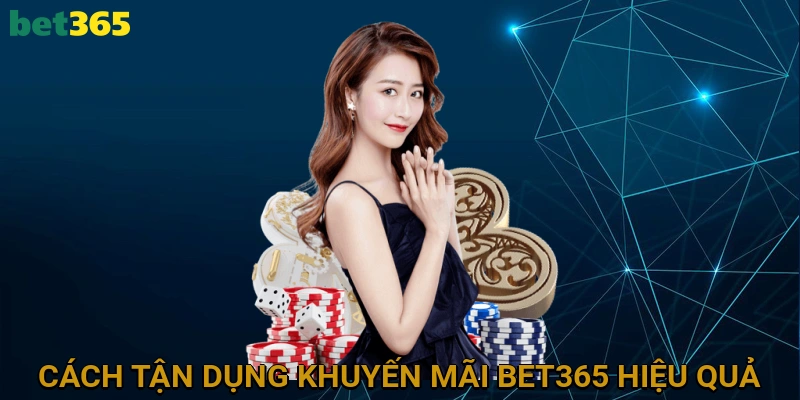 Cách Tận Dụng Khuyến Mãi BET365 Hiệu Quả