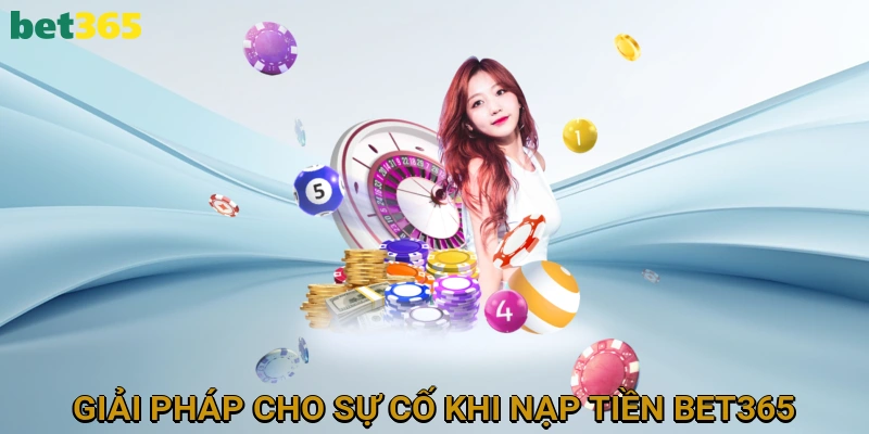 Giải Pháp Cho Sự Cố Khi Nạp Tiền BET365