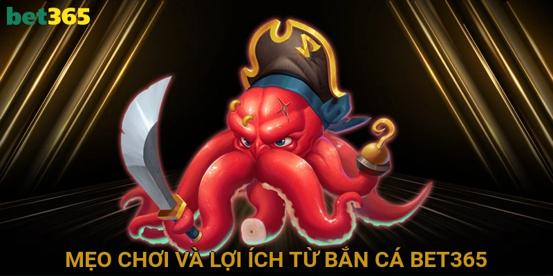 Mẹo Chơi Và Lợi Ích Từ Bắn Cá BET365