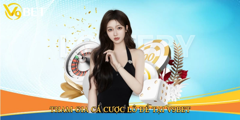 tham-gia-ca-cuoc-lo-de-tai-v9bet-3