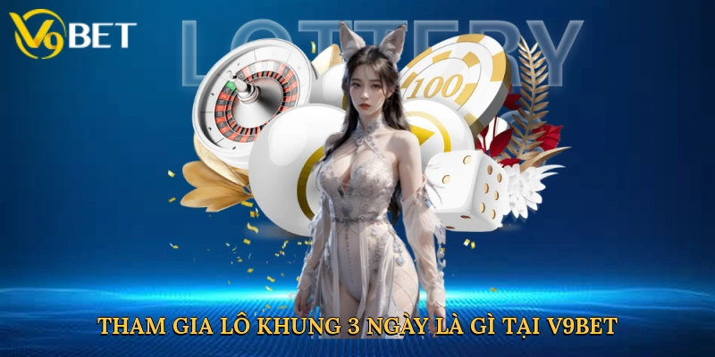 tham-gia-lo-khung-3-ngay-la-gi-tai-v9bet-2